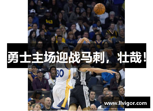 勇士主场迎战马刺，壮哉！